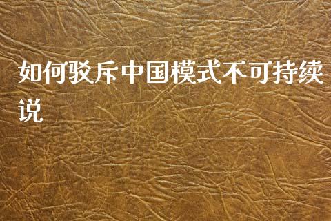 如何驳斥中国模式不可持续说_https://m.letulww.com_期货开户保证金_第1张
