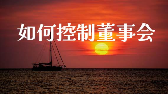如何控制董事会_https://m.letulww.com_期货交易软件_第1张