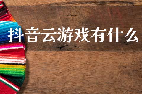 抖音云游戏有什么_https://m.letulww.com_期货交易软件_第1张