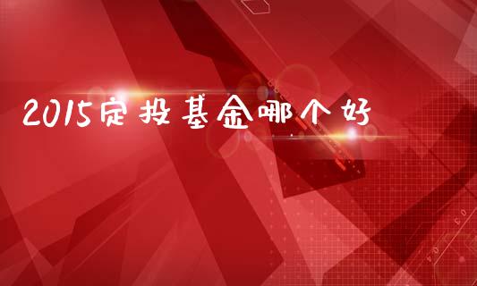 2015定投基金哪个好_https://m.letulww.com_期货交易软件_第1张