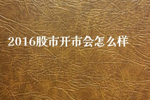2016股市开市会怎么样_https://m.letulww.com_期货交易软件_第1张