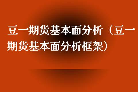 豆一期货基本面分析（豆一期货基本面分析框架）_https://m.letulww.com_期货交易软件_第1张