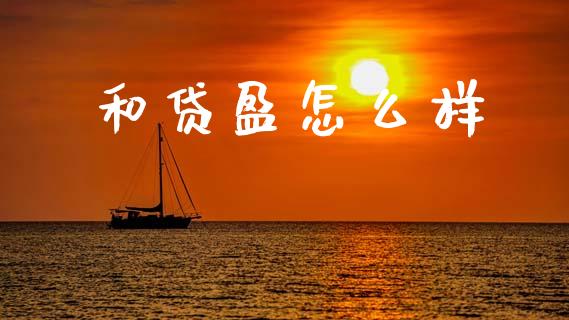 和贷盈怎么样_https://m.letulww.com_期货交易策略_第1张
