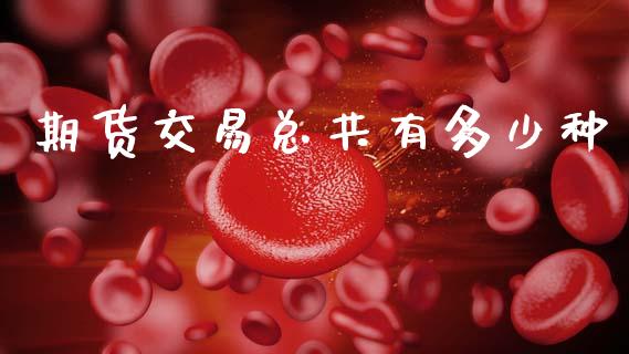 期货交易总共有多少种_https://m.letulww.com_期货交易策略_第1张