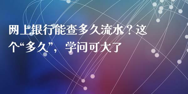 网上银行能查多久流水？这个“多久”，学问可大了_https://m.letulww.com_期货开户保证金_第1张