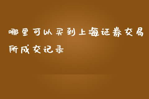 哪里可以买到上海证券交易所成交记录_https://m.letulww.com_期货开户保证金_第1张