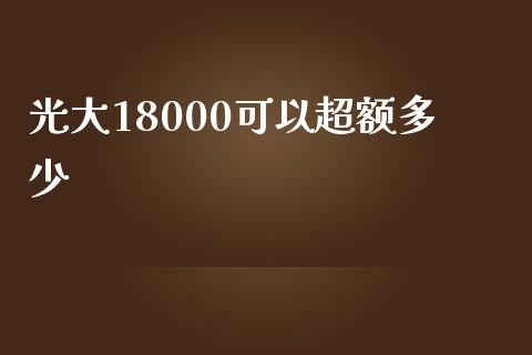光大18000可以超额多少_https://m.letulww.com_股指期货交易时间_第1张