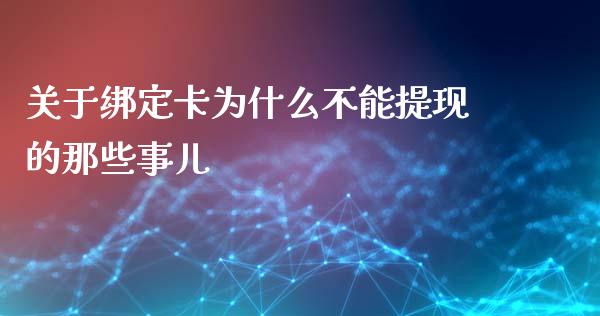 关于绑定卡为什么不能提现的那些事儿_https://m.letulww.com_期货交易软件_第1张