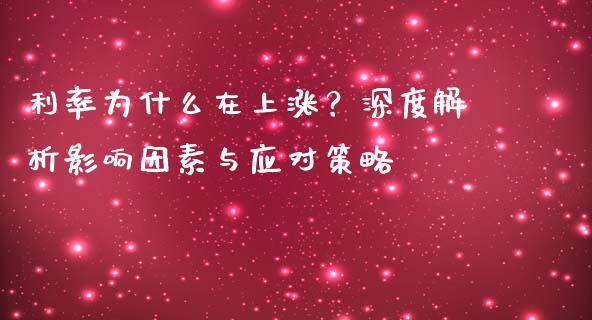 利率为什么在上涨？深度解析影响因素与应对策略_https://m.letulww.com_期货开户保证金_第1张