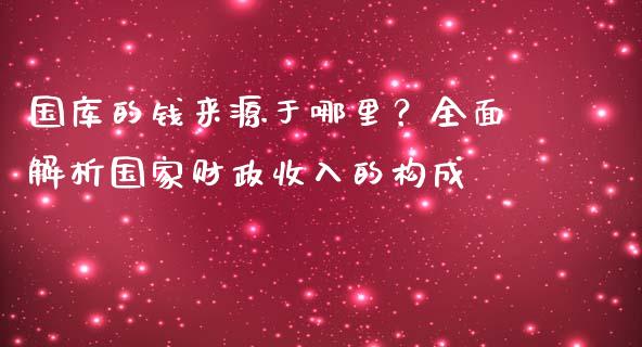 国库的钱来源于哪里?全面解析国家财政收入的构成_期货开户保证金_第1张_期货开户保证金_期货交易软件_股指期货交易时间_期货交易策略 国库的钱来源于哪里?全面解析国家财政收入的构成_https://m.letulww.com_期货开户保证金_第1张