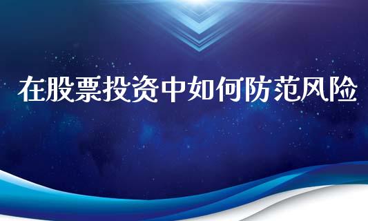 在股票投资中如何防范风险_https://m.letulww.com_期货开户保证金_第1张