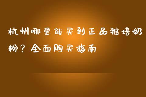 杭州哪里能买到正品雅培奶粉？全面购买指南_https://m.letulww.com_股指期货交易时间_第1张
