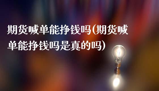 期货喊单能挣钱吗(期货喊单能挣钱吗是真的吗)_https://m.letulww.com_期货交易软件_第1张