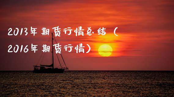 2013年期货行情总结(2016年期货行情)_期货开户保证金_第1张_期货开户保证金_期货交易软件_股指期货交易时间_期货交易策略 2013年期货行情总结(2016年期货行情)_https://m.letulww.com_期货开户保证金_第1张