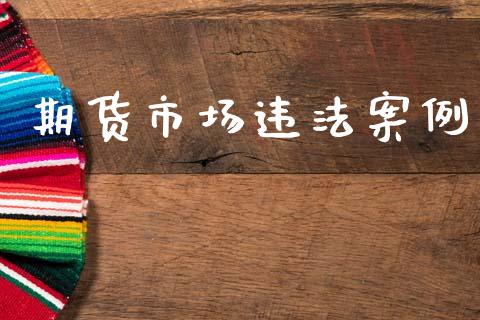期货市场违法案例_https://m.letulww.com_期货交易策略_第1张