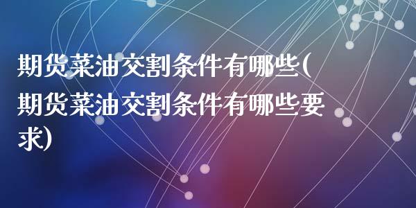 期货菜油交割条件有哪些(期货菜油交割条件有哪些要求)_https://m.letulww.com_股指期货交易时间_第1张