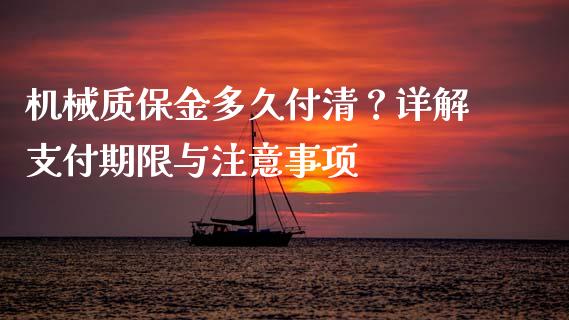 机械质保金多久付清？详解支付期限与注意事项_https://m.letulww.com_期货交易策略_第1张