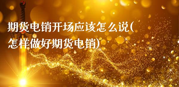 期货电销开场应该怎么说(怎样做好期货电销)_https://m.letulww.com_期货交易策略_第1张