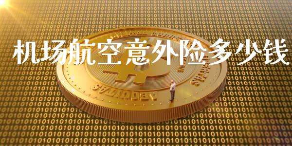 机场航空意外险多少钱_https://m.letulww.com_期货开户保证金_第1张