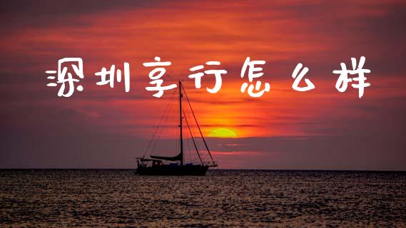 深圳享行怎么样_https://m.letulww.com_期货开户保证金_第1张