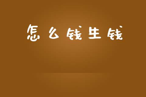 怎么钱生钱_https://m.letulww.com_期货开户保证金_第1张