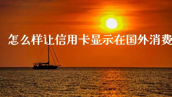 怎么样让信用卡显示在国外消费_https://m.letulww.com_期货交易软件_第1张