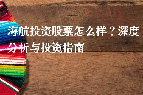 海航投资股票怎么样？深度分析与投资指南_https://m.letulww.com_股指期货交易时间_第1张