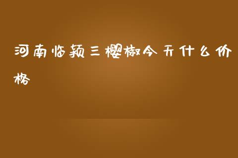 河南临颍三樱椒今天什么价格_https://m.letulww.com_期货开户保证金_第1张