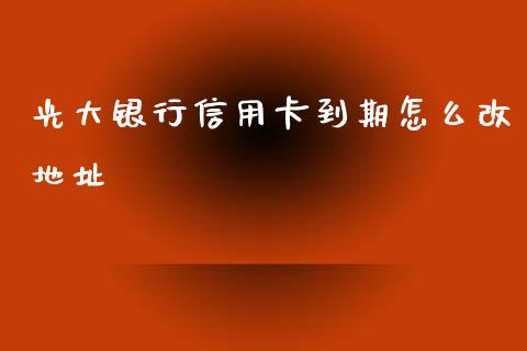 光大银行信用卡到期怎么改地址_https://m.letulww.com_期货交易软件_第1张