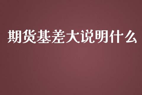 期货基差大说明什么_https://m.letulww.com_股指期货交易时间_第1张
