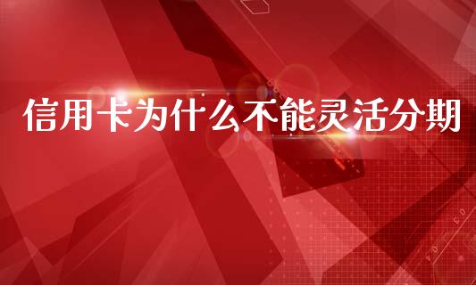 信用卡为什么不能灵活分期_https://m.letulww.com_期货开户保证金_第1张