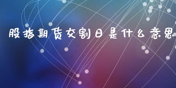 股指期货交割日是什么意思_https://m.letulww.com_期货开户保证金_第1张