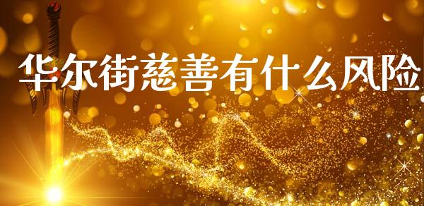 华尔街慈善有什么风险_https://m.letulww.com_期货开户保证金_第1张