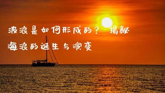 波浪是如何形成的？ 揭秘海浪的诞生与演变_https://m.letulww.com_股指期货交易时间_第1张