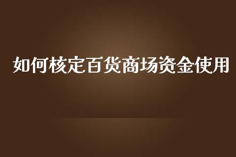 如何核定百货商场资金使用_https://m.letulww.com_股指期货交易时间_第1张