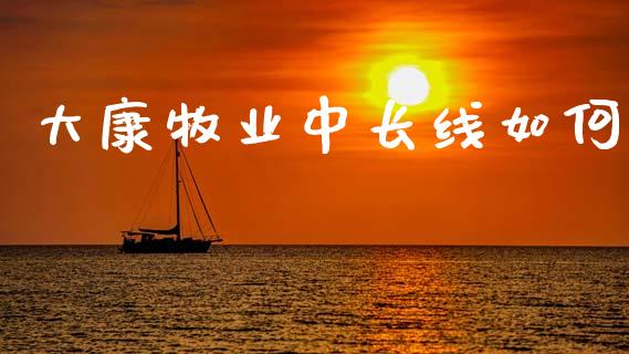 大康牧业中长线如何_https://m.letulww.com_期货交易策略_第1张