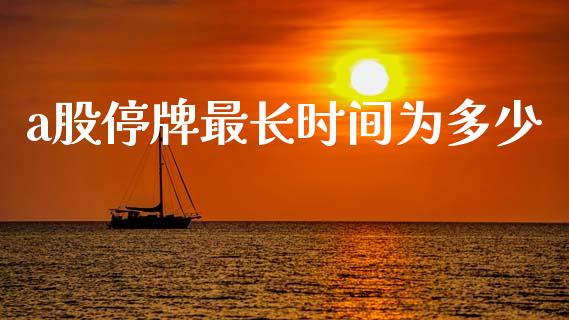 a股停牌最长时间为多少_https://m.letulww.com_期货交易软件_第1张