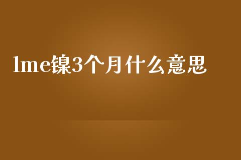 lme镍3个月什么意思_https://m.letulww.com_期货交易策略_第1张