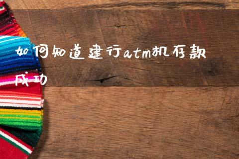 如何知道建行atm机存款成功_https://m.letulww.com_股指期货交易时间_第1张