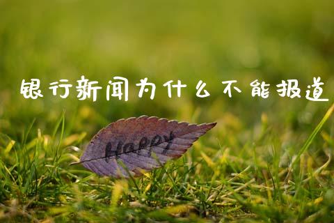 银行新闻为什么不能报道_https://m.letulww.com_期货交易软件_第1张