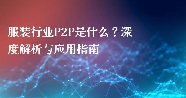 服装行业P2P是什么？深度解析与应用指南_https://m.letulww.com_股指期货交易时间_第1张