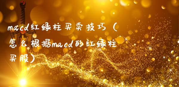 macd红绿柱买卖技巧（怎么根据macd的红绿柱买股）_https://m.letulww.com_期货交易策略_第1张