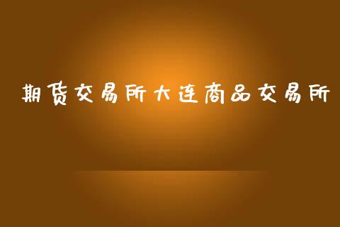 期货交易所大连商品交易所_https://m.letulww.com_期货开户保证金_第1张