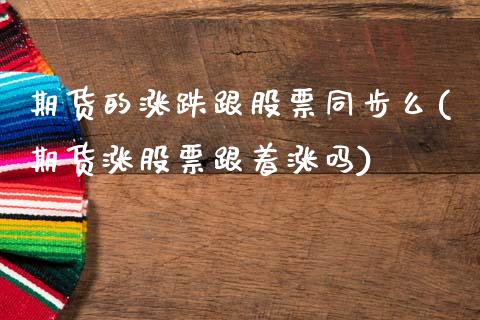 期货的涨跌跟股票同步么(期货涨股票跟着涨吗)_https://m.letulww.com_股指期货交易时间_第1张