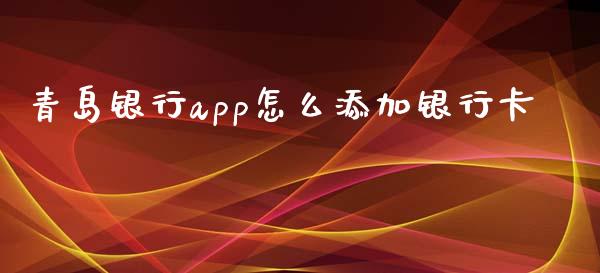 青岛银行app怎么添加银行卡_https://m.letulww.com_期货交易策略_第1张
