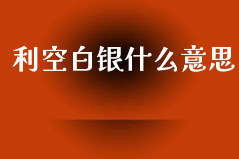利空白银什么意思_https://m.letulww.com_期货开户保证金_第1张