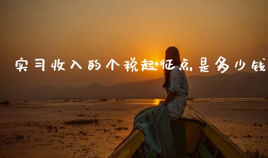 实习收入的个税起征点是多少钱_https://m.letulww.com_股指期货交易时间_第1张