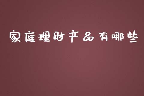 家庭理财产品有哪些_https://m.letulww.com_期货交易策略_第1张
