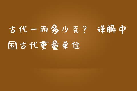 古代一两多少克？ 详解中国古代重量单位_https://m.letulww.com_股指期货交易时间_第1张