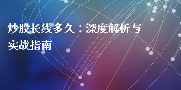 炒股长线多久：深度解析与实战指南_https://m.letulww.com_期货交易策略_第1张